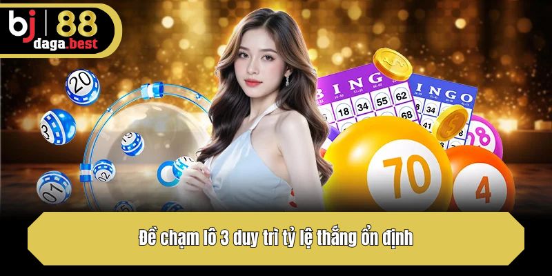 Đề chạm lô 3 duy trì tỷ lệ thắng ổn định 